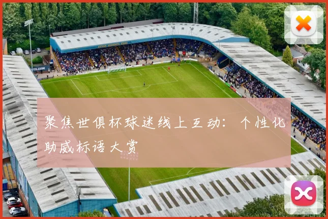 聚焦世俱杯球迷线上互动：个性化助威标语大赏