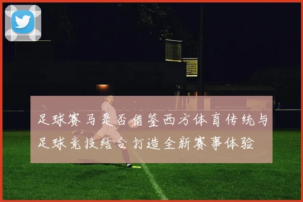 足球赛马是否借鉴西方体育传统与足球竞技结合打造全新赛事体验