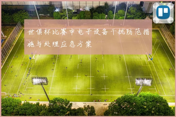 世俱杯比赛中电子设备干扰防范措施与处理应急方案