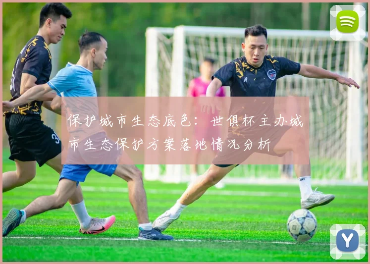 保护城市生态底色：世俱杯主办城市生态保护方案落地情况分析