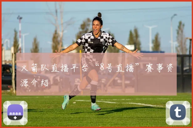 火箭队直播平台“8号直播”赛事资源介绍
