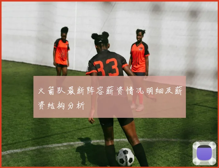 火箭队最新阵容薪资情况明细及薪资结构分析