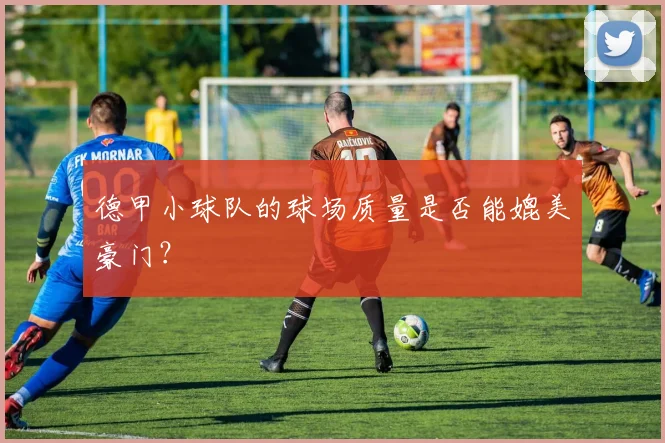 德甲小球队的球场质量是否能媲美豪门？