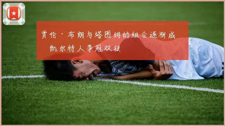 贾伦·布朗与塔图姆的组合逐渐成为凯尔特人争冠双核