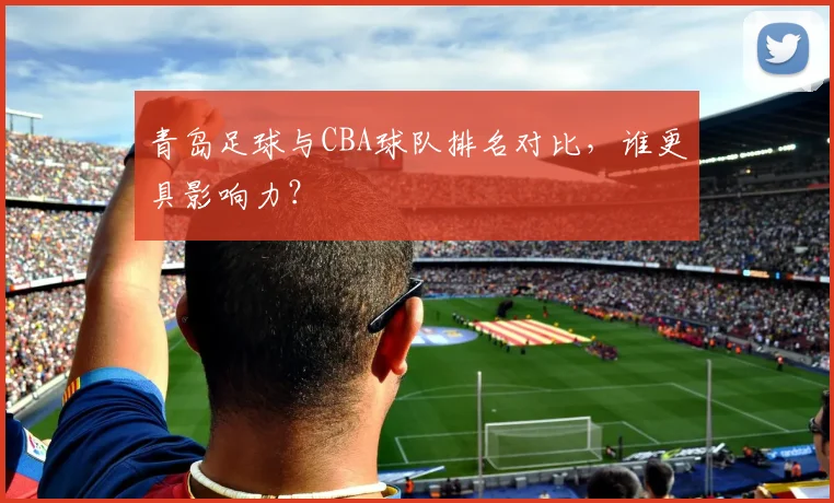 青岛足球与CBA球队排名对比，谁更具影响力？