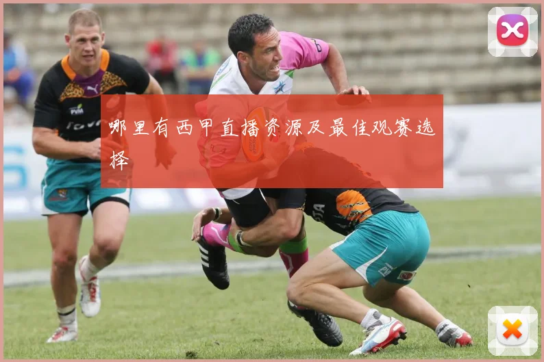 哪里有西甲直播资源及最佳观赛选择
