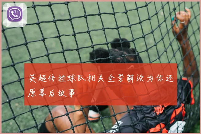 英超传控球队相关全景解读为你还原幕后故事