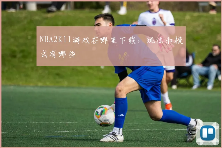 NBA2K11游戏在哪里下载，玩法和模式有哪些