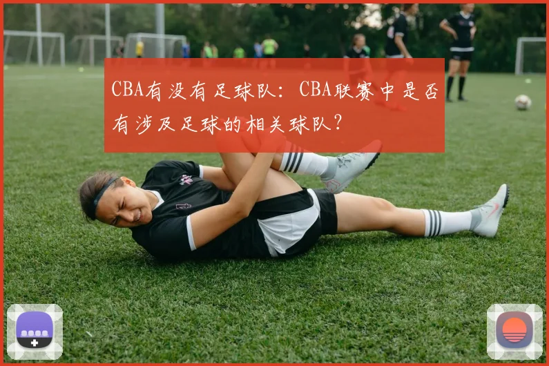 CBA有没有足球队：CBA联赛中是否有涉及足球的相关球队？