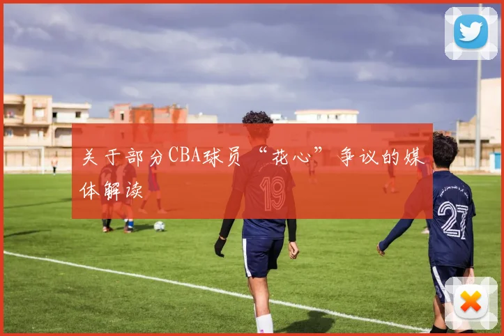 关于部分CBA球员“花心”争议的媒体解读