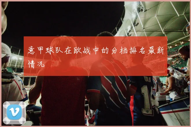 意甲球队在欧战中的分档排名最新情况